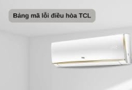 Tổng hợp bảng mã lỗi điều hòa TCL - Nguyên nhân và cách khắc phục